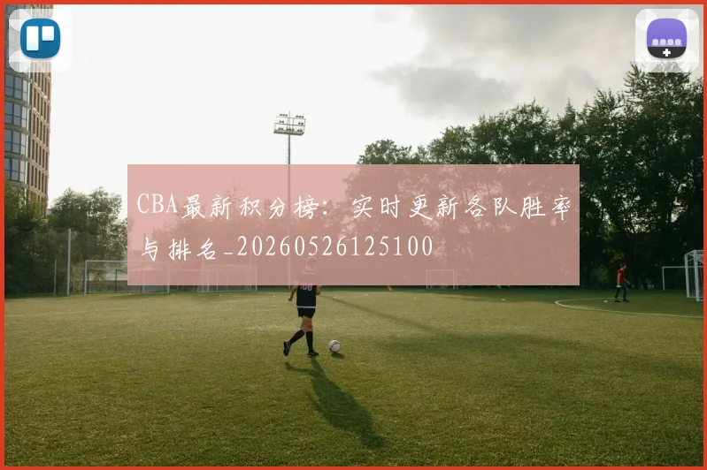 CBA最新积分榜：实时更新各队胜率与排名_20260526125100