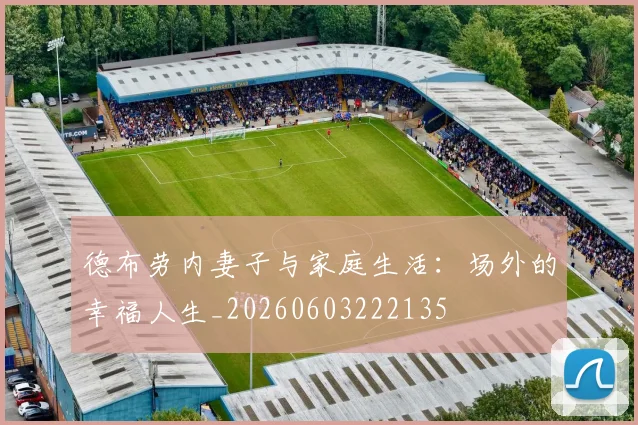 德布劳内妻子与家庭生活：场外的幸福人生_20260603222135