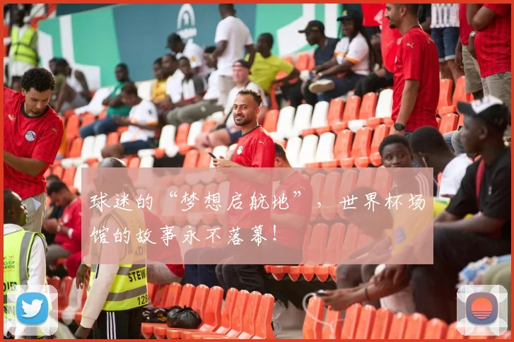 球迷的“梦想启航地”,世界杯场馆的故事永不落幕!