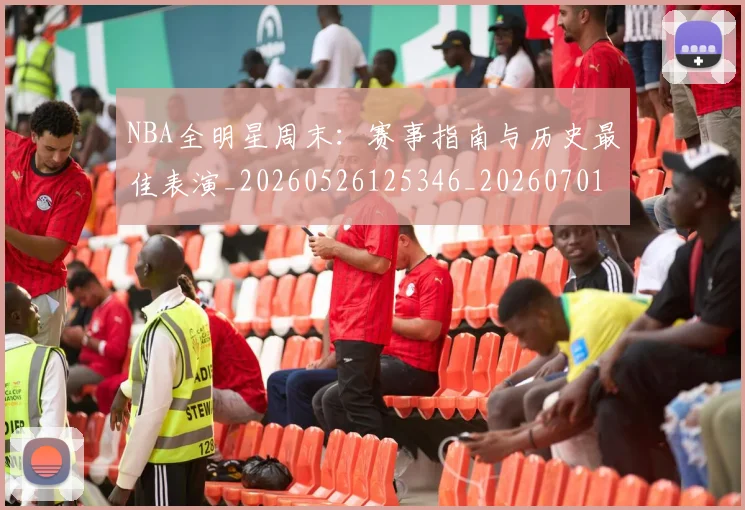 NBA全明星周末:赛事指南与历史最佳表演_20260526125346_20260701215409