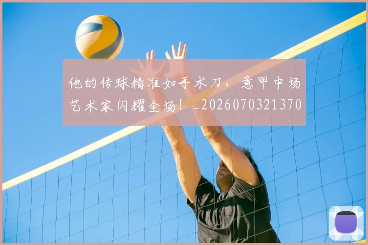 他的传球精准如手术刀，意甲中场艺术家闪耀全场！_20260703213701
