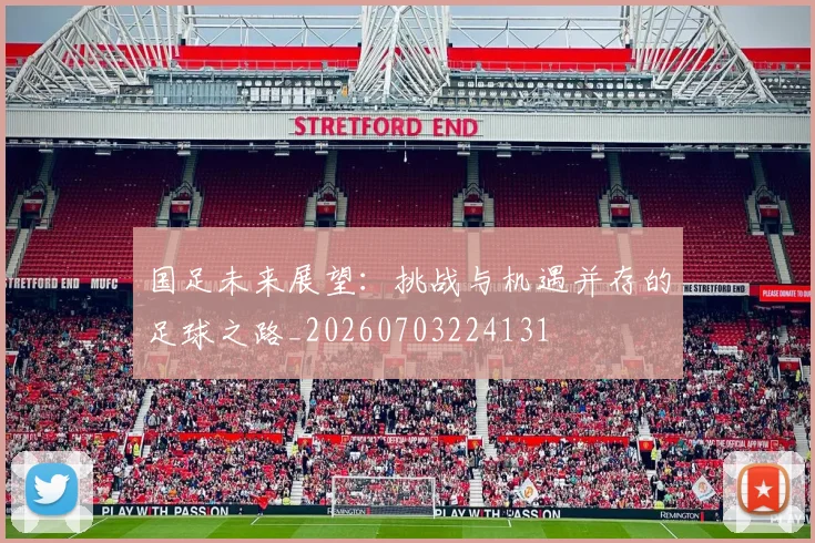 国足未来展望：挑战与机遇并存的足球之路_20260703224131