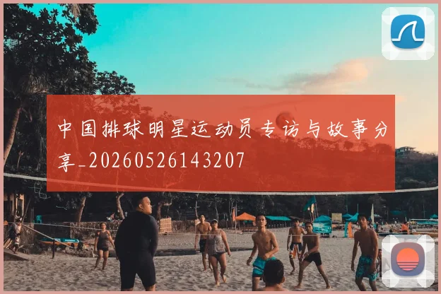 中国排球明星运动员专访与故事分享_20260526143207