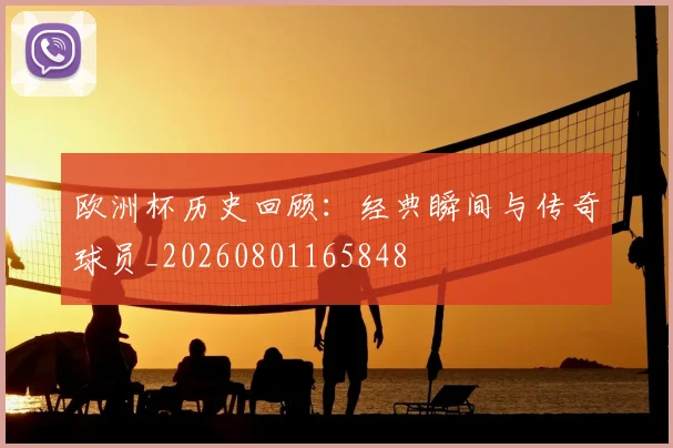 欧洲杯历史回顾：经典瞬间与传奇球员_20260801165848