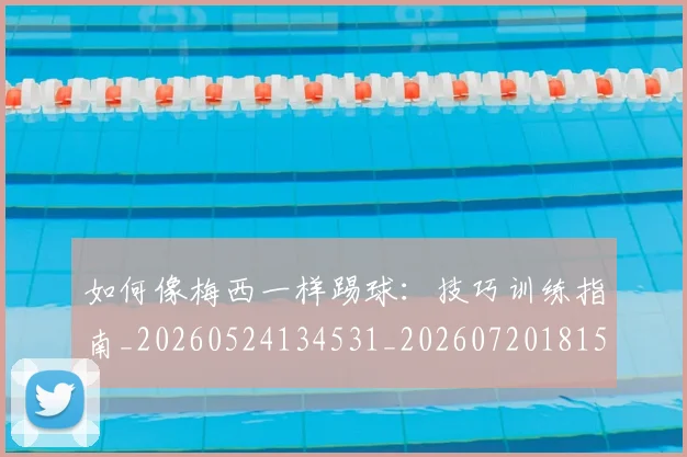 如何像梅西一样踢球：技巧训练指南_20260524134531_20260720181520