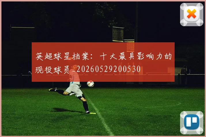 英超球星档案：十大最具影响力的现役球员_20260529200530