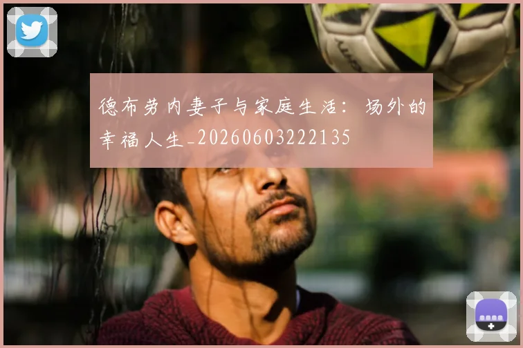 德布劳内妻子与家庭生活：场外的幸福人生_20260603222135