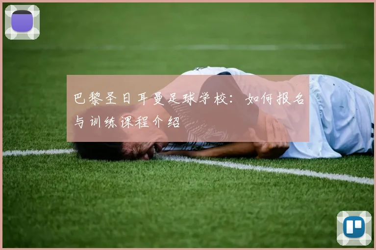 巴黎圣日耳曼足球学校：如何报名与训练课程介绍