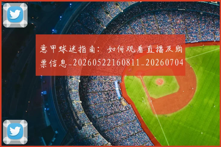 意甲球迷指南:如何观看直播及购票信息_20260522160811_20260704175256