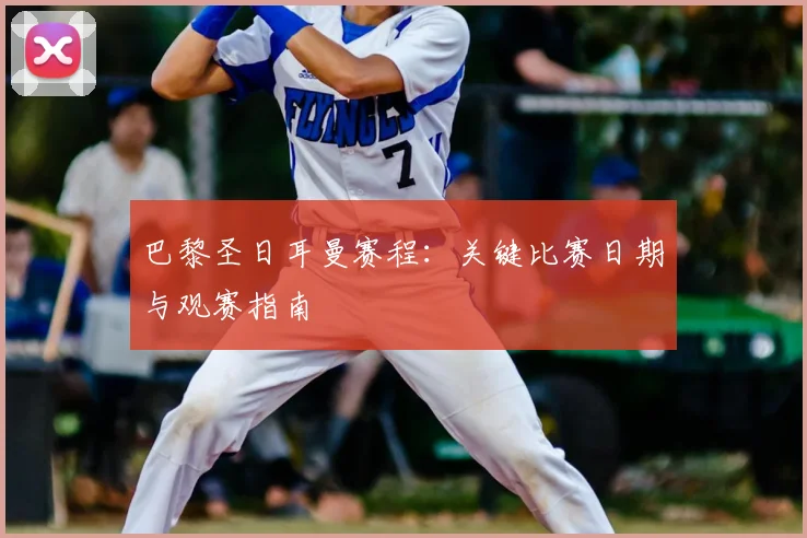 巴黎圣日耳曼赛程：关键比赛日期与观赛指南