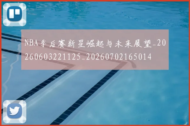 NBA季后赛新星崛起与未来展望_20260603221125_20260702165014