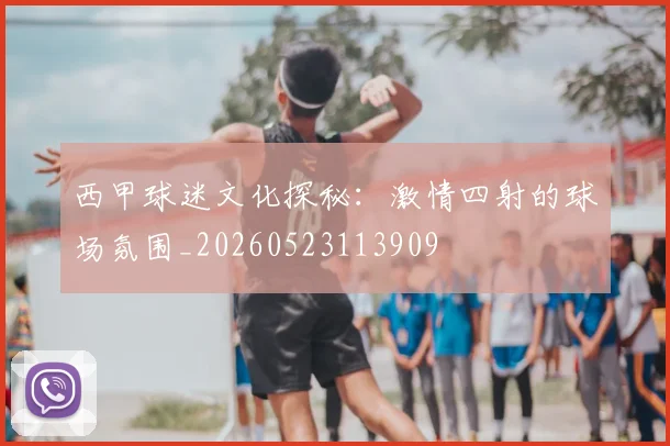 西甲球迷文化探秘：激情四射的球场氛围_20260523113909