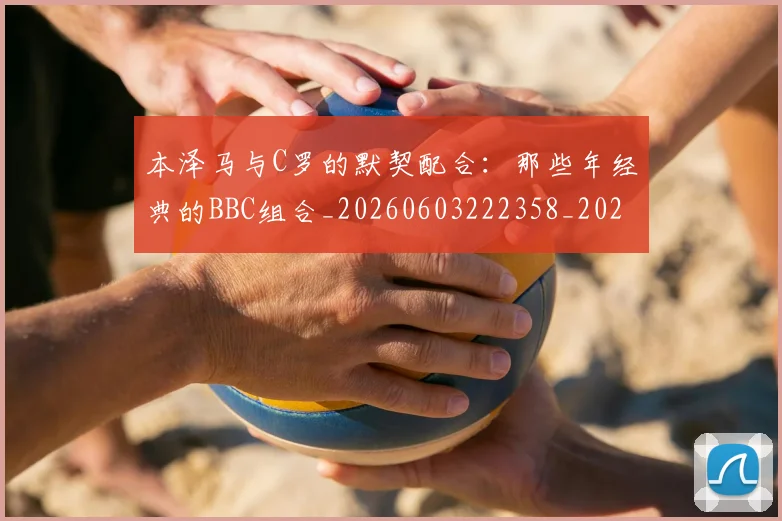 本泽马与C罗的默契配合：那些年经典的BBC组合_20260603222358_20260707021753