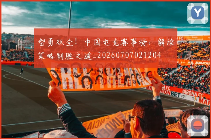 智勇双全！中国电竞赛事榜，解读策略制胜之道_20260707021204