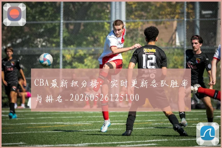 CBA最新积分榜：实时更新各队胜率与排名_20260526125100