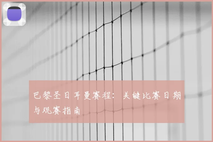 巴黎圣日耳曼赛程:关键比赛日期与观赛指南