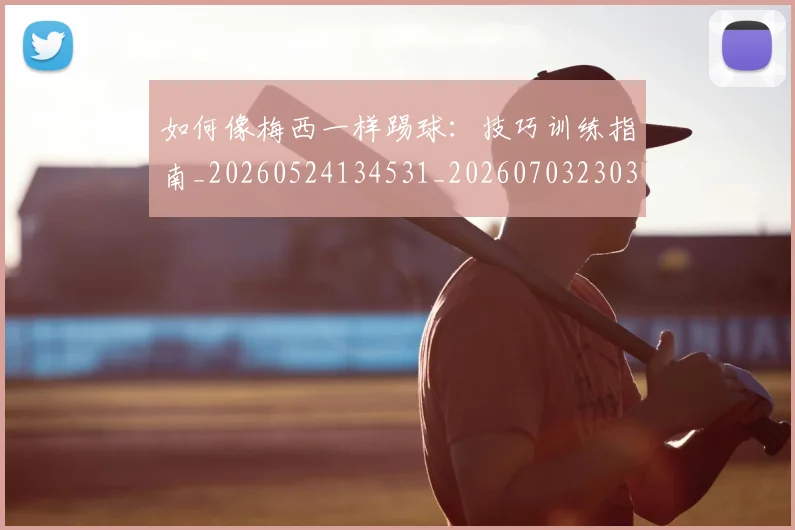 如何像梅西一样踢球：技巧训练指南_20260524134531_20260703230314