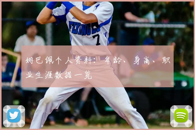 姆巴佩个人资料：年龄、身高、职业生涯数据一览