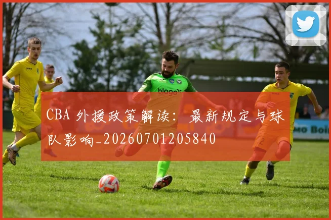 CBA 外援政策解读:最新规定与球队影响_20260701205840