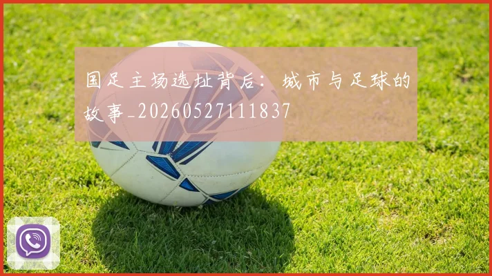 国足主场选址背后:城市与足球的故事_20260527111837