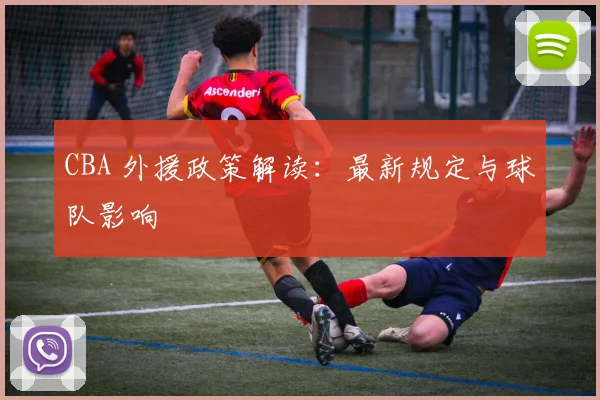 CBA 外援政策解读：最新规定与球队影响