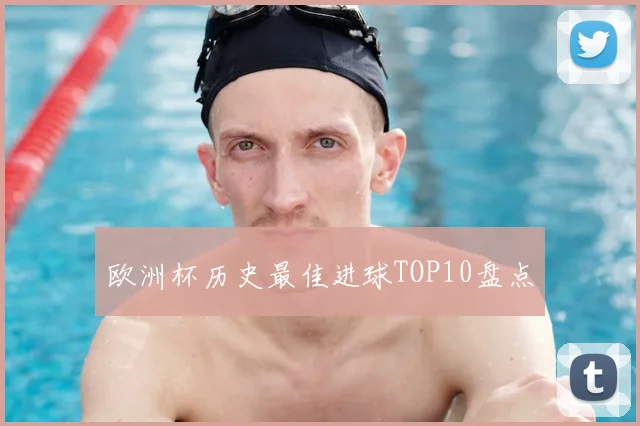 欧洲杯历史最佳进球TOP10盘点