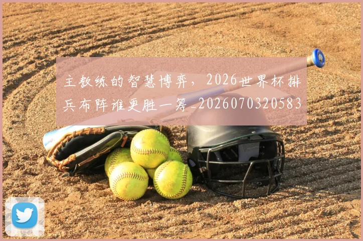 主教练的智慧博弈，2026世界杯排兵布阵谁更胜一筹_20260703205836
