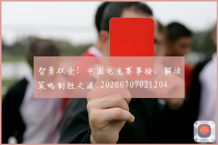 智勇双全！中国电竞赛事榜，解读策略制胜之道_20260707021204