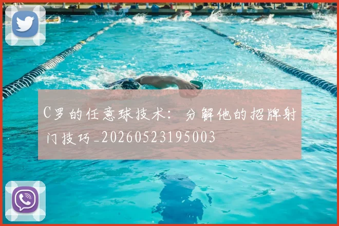 C罗的任意球技术:分解他的招牌射门技巧_20260523195003