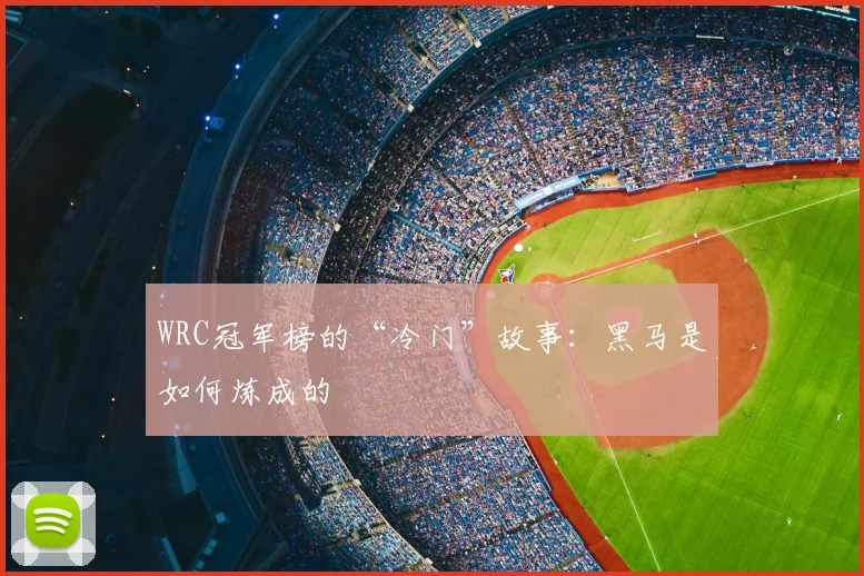 WRC冠军榜的“冷门”故事:黑马是如何炼成的