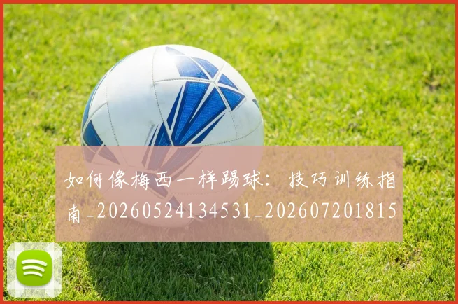 如何像梅西一样踢球:技巧训练指南_20260524134531_20260720181520