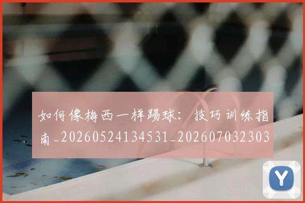 如何像梅西一样踢球：技巧训练指南_20260524134531_20260703230314