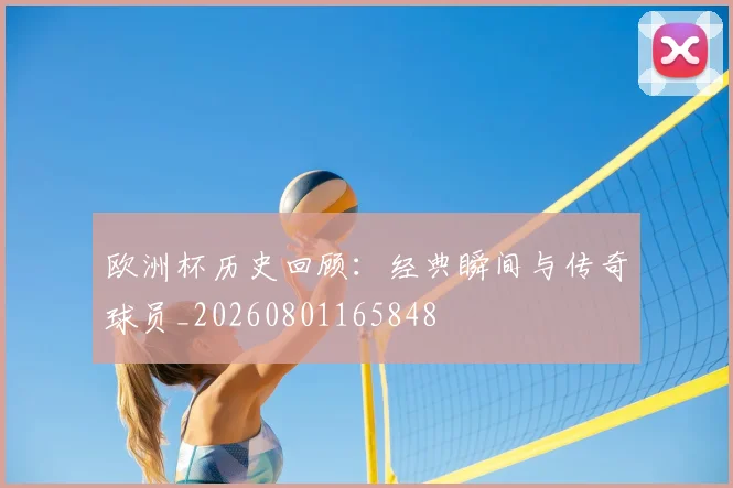 欧洲杯历史回顾：经典瞬间与传奇球员_20260801165848