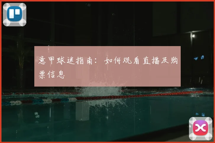 意甲球迷指南：如何观看直播及购票信息