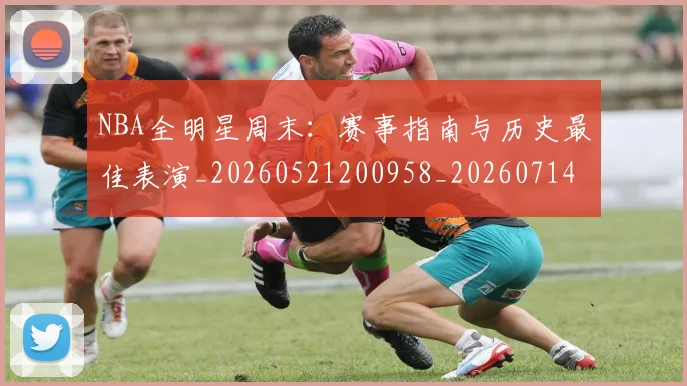 NBA全明星周末：赛事指南与历史最佳表演_20260521200958_20260714205603