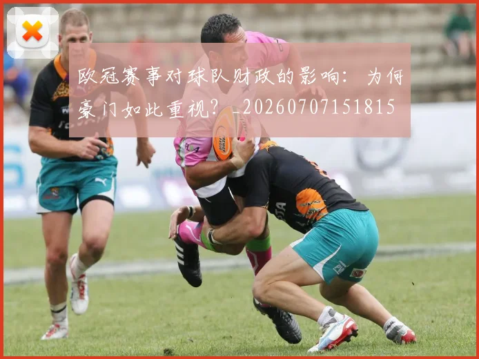 欧冠赛事对球队财政的影响：为何豪门如此重视？_20260707151815
