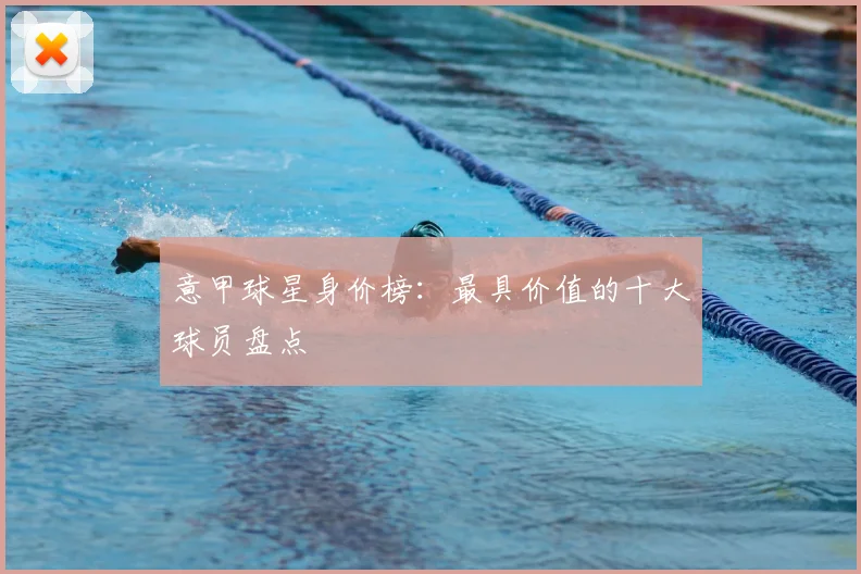 意甲球星身价榜：最具价值的十大球员盘点
