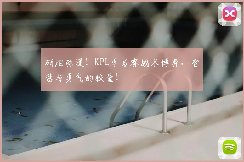 硝烟弥漫！KPL季后赛战术博弈，智慧与勇气的较量！