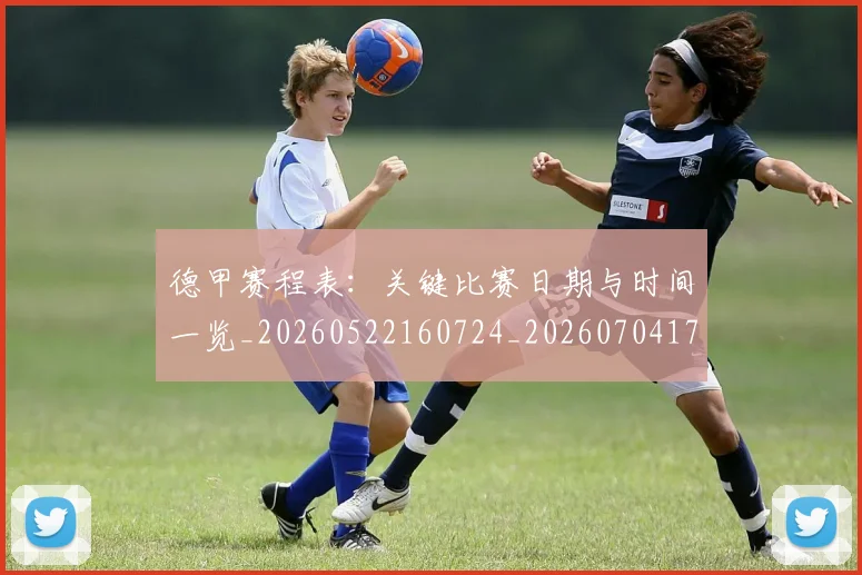 德甲赛程表:关键比赛日期与时间一览_20260522160724_20260704173623