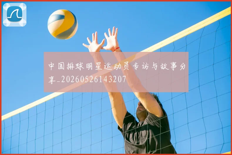 中国排球明星运动员专访与故事分享_20260526143207