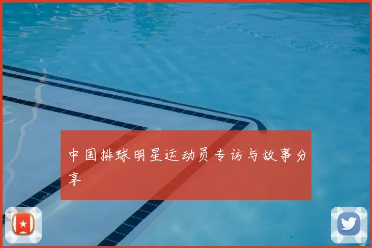 中国排球明星运动员专访与故事分享
