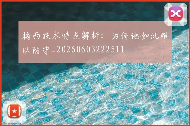 梅西技术特点解析:为何他如此难以防守_20260603222511