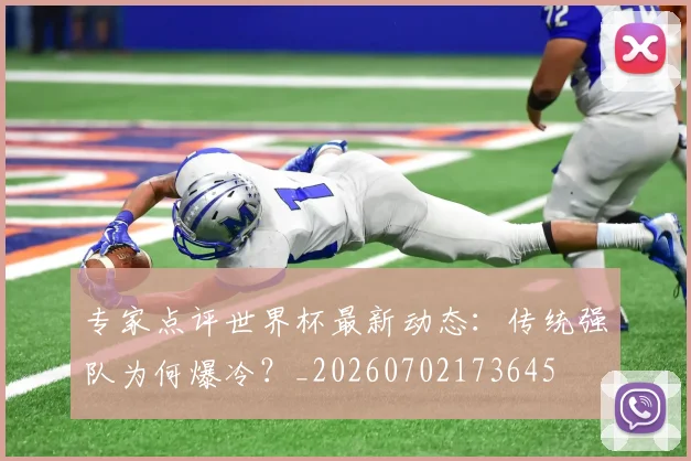 专家点评世界杯最新动态：传统强队为何爆冷？_20260702173645