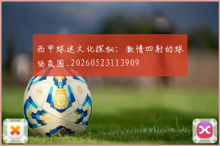 西甲球迷文化探秘：激情四射的球场氛围_20260523113909