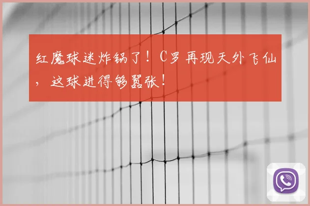 红魔球迷炸锅了！C罗再现天外飞仙，这球进得够嚣张！