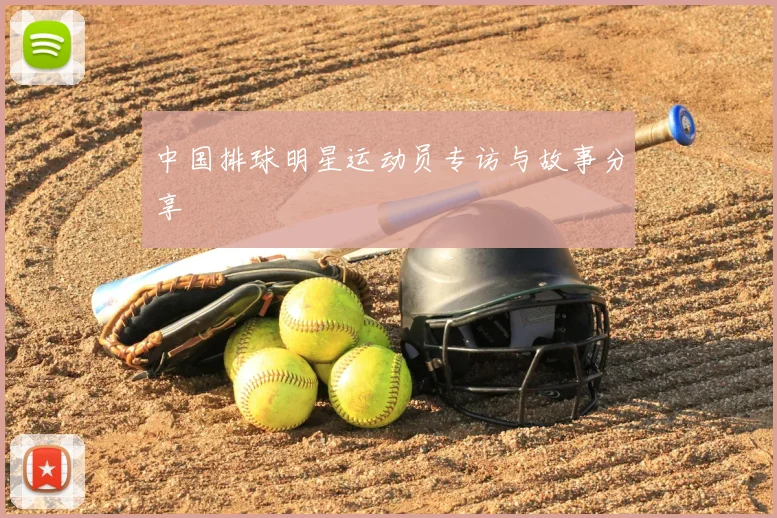 中国排球明星运动员专访与故事分享